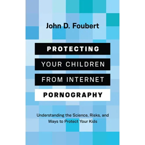 Protecting Your Children from Internet Pornography: Understanding the Science, Risks, and Ways to Protect Your Kids - Paperback