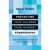 Protecting Your Children from Internet Pornography: Understanding the Science, Risks, and Ways to Protect Your Kids - Paperback