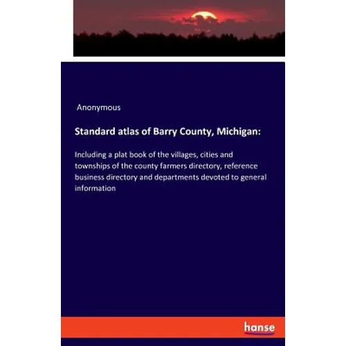 Standard atlas of Barry County, Michigan: Including a plat book of the villages, cities and townships of the county farmers directory, reference busin - Paperback