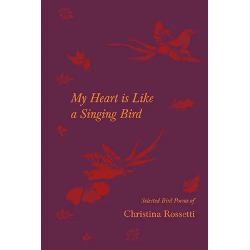 My Heart is Like a Singing Bird - Selected Bird Poems of Christina Rossetti - Paperback