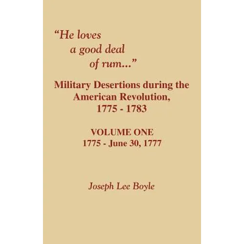 He Loves a Good Deal of Rum. Military Desertions During the American Revolution. Volume One - Paperback