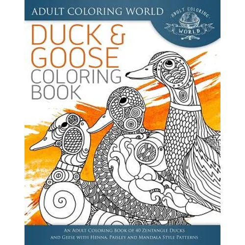 Duck and Goose Coloring Book: An Adult Coloring Book of 40 Zentangle Ducks and Geese with Henna, Paisley and Mandala Style Patterns - Paperback