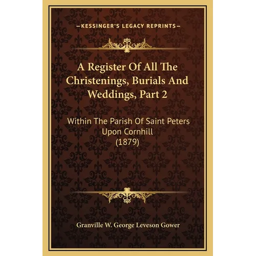 A Register Of All The Christenings, Burials And Weddings, Part 2: Within The Parish Of Saint Peters Upon Cornhill (1879) - Hardcover