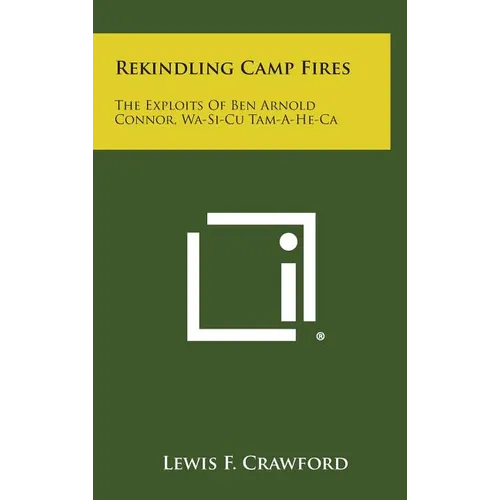 Rekindling Camp Fires: The Exploits of Ben Arnold Connor, Wa-Si-Cu Tam-A-He-CA - Hardcover