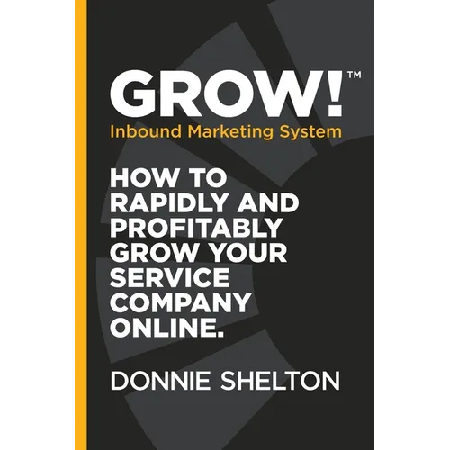 Grow! Inbound Marketing System: How to rapidly and profitably grow your service company online - Paperback
