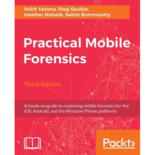 Practical Mobile Forensics - Third Edition: A hands-on guide to mastering mobile forensics for the iOS, Android, and the Windows Phone platforms - Paperback