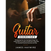 Guitar Exercises: Introducing How You Can Supercharge Your Guitar Skills In as Little as 10 Minutes a Day With 75+ Essential Practical Exercises and T - Paperback