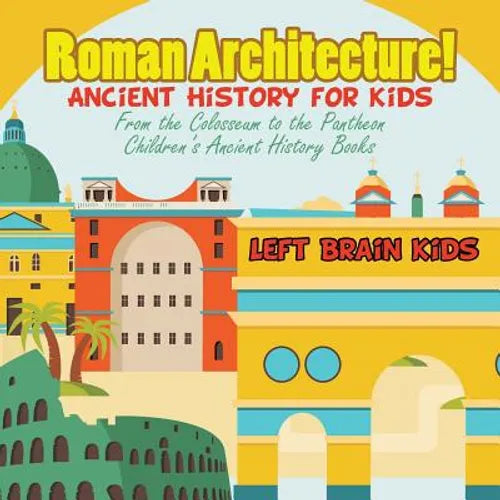 Roman Architecture! Ancient History for Kids: From the Colosseum to the Pantheon - Children's Ancient History Books - Paperback