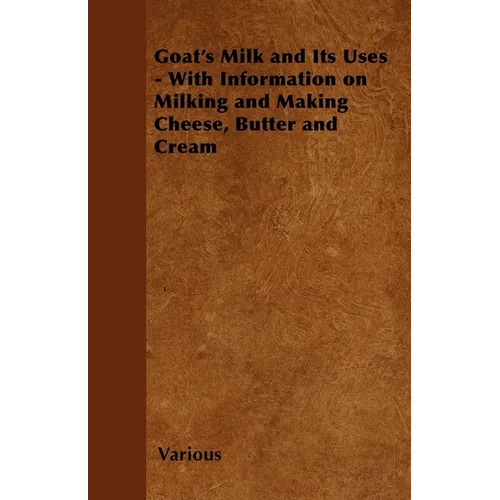 Goat's Milk and Its Uses: With Information on Milking and Making Cheese, Butter and Cream - Paperback