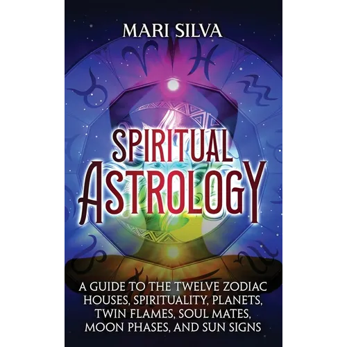 Spiritual Astrology: A Guide to the Twelve Zodiac Houses, Spirituality, Planets, Twin Flames, Soul Mates, Moon Phases, and Sun Signs - Hardcover
