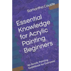 Essential Knowledge for Acrylic Painting Beginners: An Acrylic Painting Guidebook for Everyone - Paperback
