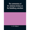 The Commentary Of Dr. Zacharias Ursinus On The Heidelberg Catechism - Hardcover