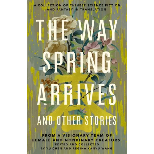 The Way Spring Arrives and Other Stories: A Collection of Chinese Science Fiction and Fantasy in Translation from a Visionary Team of Female and Nonbi - Paperback