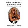 I Don't Look Like Where I've Been: This Is My Life and Testimony - Paperback