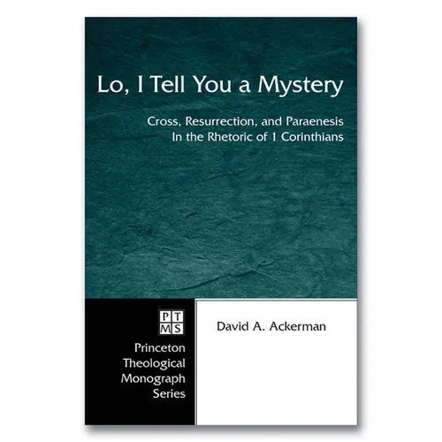 Lo, I Tell You a Mystery: Cross, Resurrection, and Paraenesis in the Rhetoric of 1 Corinthians - Paperback