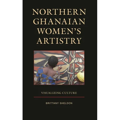 Northern Ghanaian Women's Artistry: Visualizing Culture - Hardcover