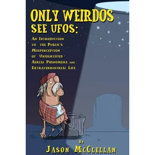 Only Weirdos See UFOs: An Introduction to the Public's Misperception of Unidentified Aerial Phenomena and Extraterrestrial Life - Paperback