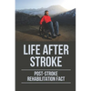Life After Stroke: Post-Stroke Rehabilitation Fact: Overcome Paralyzing Stroke - Paperback