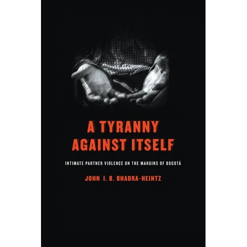 A Tyranny Against Itself: Intimate Partner Violence on the Margins of Bogotá - Hardcover