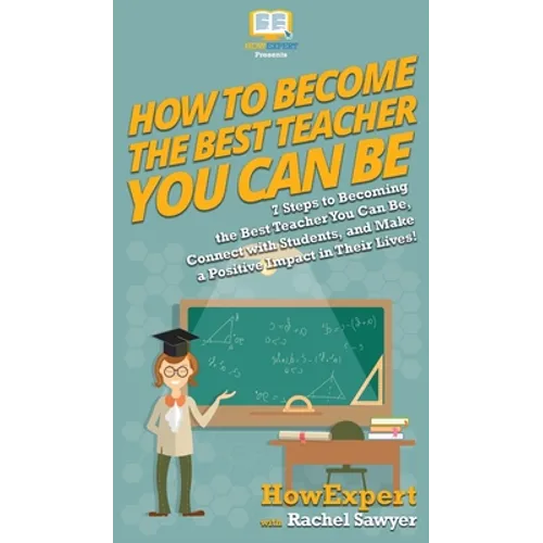How To Become The Best Teacher You Can Be: 7 Steps to Becoming the Best Teacher You Can Be, Connect with Students, and Make a Positive Impact in Their - Hardcover