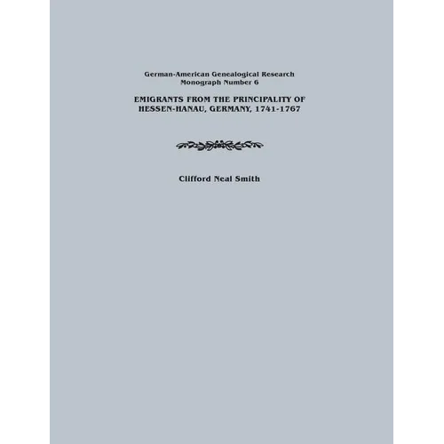 Emigrants from the Principality of Hessen-Hanau, Germany, 1741-1767. German-American Genealogical Research, Monograph Number 6 - Paperback