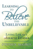 Learning to Believe the Unbelievable: Living Life as a Miracle Leader - Paperback