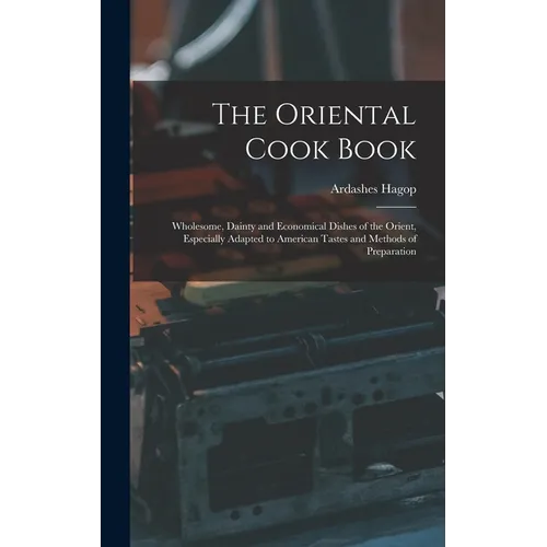 The Oriental Cook Book; Wholesome, Dainty and Economical Dishes of the Orient, Especially Adapted to American Tastes and Methods of Preparation - Hardcover