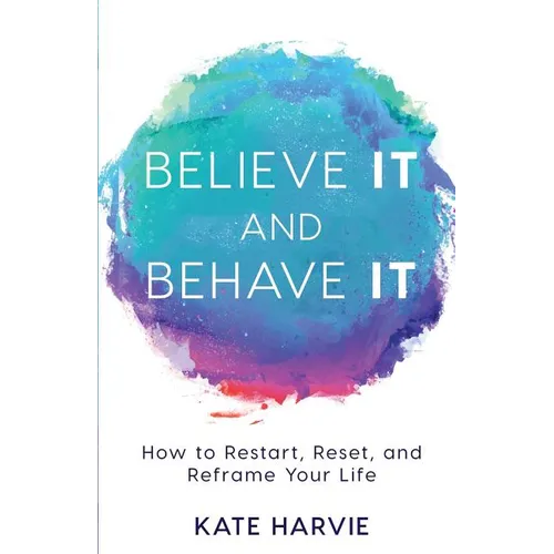 Believe It and Behave It: How to Restart, Reset, and Reframe Your Life - Paperback