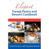 Elegant French Pastry and Dessert Cookbook: Simple Recipes with Decadent Results - Paperback
