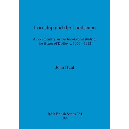 Lordship and the Landscape: A documentary and archaeological study of the Honor of Dudley c. 1066-1322 - Paperback