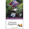 Freshwater Aquarium: Your Happy Healthy Pet - Hardcover