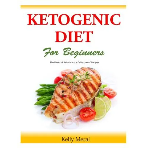 The Ketogenic Diet for Beginners: The Basics of Ketosis and a Collection of Recipes - Paperback