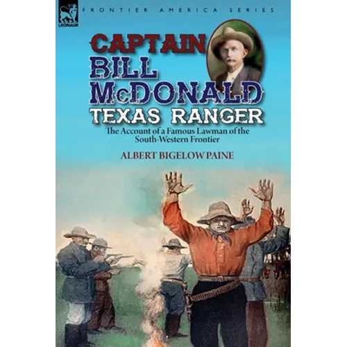 Captain Bill McDonald Texas Ranger: the Account of a Famous Lawman of the South-Western Frontier - Hardcover