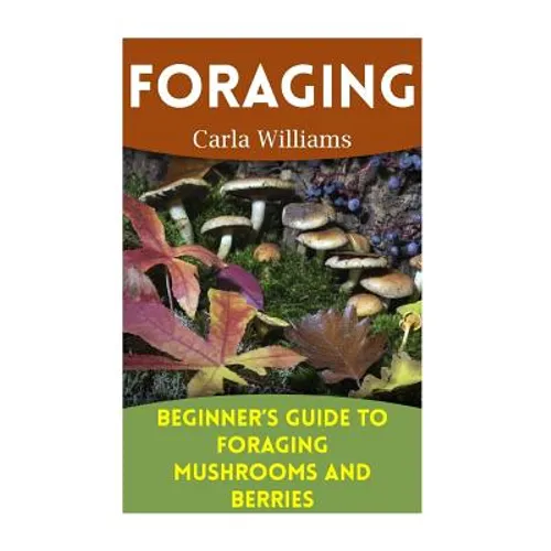 Foraging: Beginner's Guide to Foraging Mushrooms and Berries: (Foraging Books, Forager Book) - Paperback
