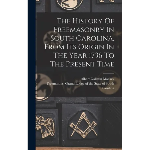 The History Of Freemasonry In South Carolina, From Its Origin In The Year 1736 To The Present Time - Hardcover