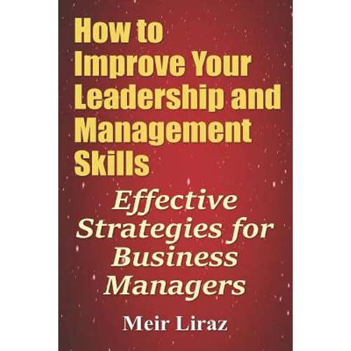 How to Improve Your Leadership and Management Skills - Effective Strategies for Business Managers - Paperback