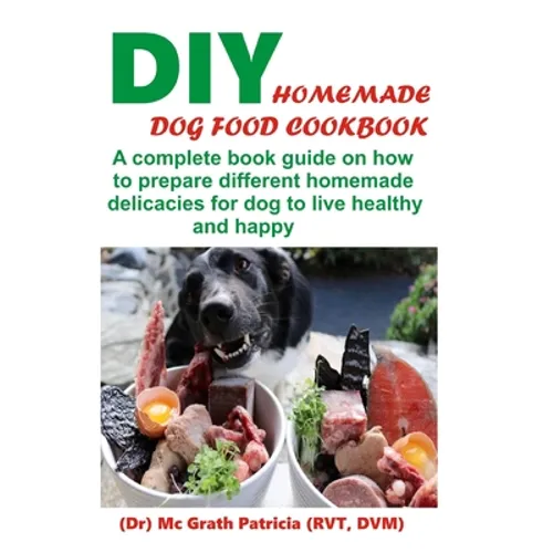 DIY Homemade Dog Food Cookbook: A complete book guide on how to prepare a homemade delicacies for dog to live healthy and happy - Paperback