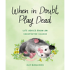 When in Doubt, Play Dead: Life Advice from an Unexpected Source - Hardcover