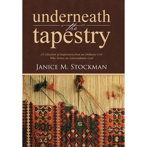 Underneath the Tapestry: A Collection of Inspiration from an Ordinary Girl Who Serves an Extraordinary God - Hardcover