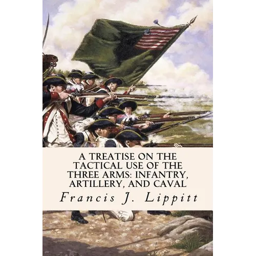 A Treatise on the Tactical Use of the Three Arms: Infantry, Artillery, and Caval - Paperback
