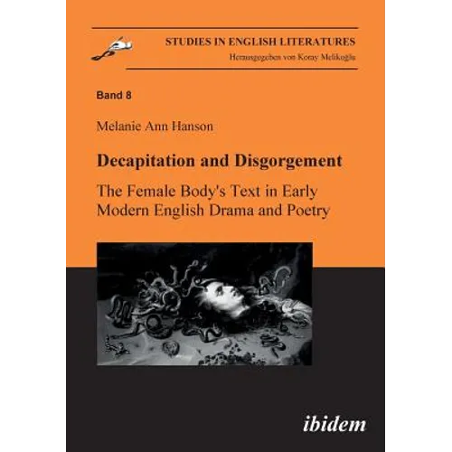Decapitation and Disgorgement. The Female Body's Text in Early Modern English Drama and Poetry. - Paperback