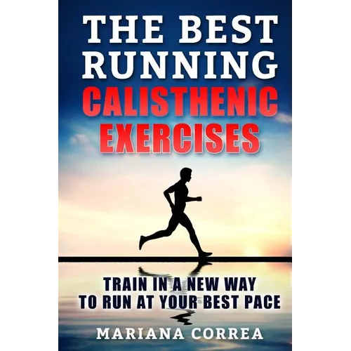 The BEST RUNNING CALISTHENIC EXERCISES: TRAIN IN A NEW WAY TO RUN At YOUR BEST PACE - Paperback