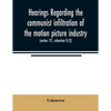 Hearings regarding the communist infiltration of the motion picture industry. Hearings before the Committee on Un-American Activities, House of Repres - Paperback