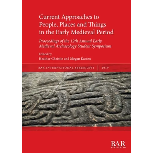 Current Approaches to People, Places and Things in the Early Medieval Period: Proceedings of the 12th Annual Early Medieval Archaeology Student Sympos - Paperback
