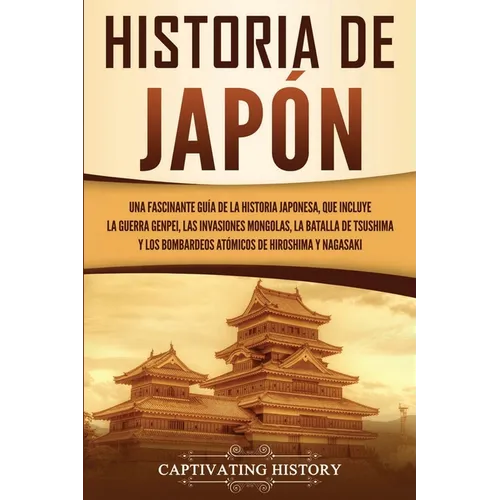 Historia de Japón: Una Fascinante Guía de la Historia Japonesa, que Incluye la Guerra Genpei, las Invasiones Mongolas, la Batalla de Tsushima y los Bo - Paperback