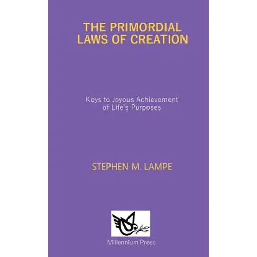 The Primordial Laws of Creation: Keys to Joyous Achievement of Life's Purposes - Paperback