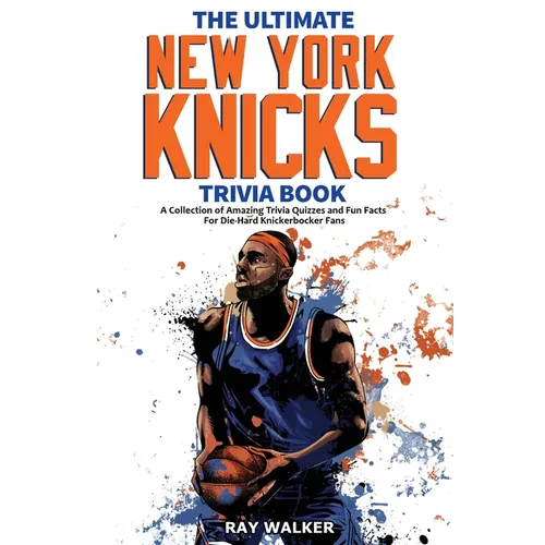 The Ultimate New York Knicks Trivia Book: A Collection of Amazing Trivia Quizzes and Fun Facts for Die-Hard Knickerbocker Fans! - Paperback