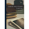 Labor and Other Capital: The Rights of Each Secured and the Wrongs of Both Eradicated - Paperback