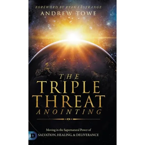 The Triple Threat Anointing: Moving in the Supernatural Power of Salvation, Healing and Deliverance - Hardcover