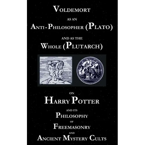 Voldemort as an Anti-Philosopher (Plato) and as the Whole (Plutarch): On Harry Potter and its Philosophy of Freemasonry and Ancient Mystery Cults - Paperback